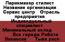 Парикмахер-стилист › Название организации ­ Сервис-центр › Отрасль предприятия ­ Индивидуальный специалист › Минимальный оклад ­ 25 000 - Все города Работа » Вакансии   . Тыва респ.,Ак-Довурак г.